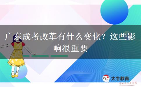 廣東成考改革有什么變化？這些影響很重要