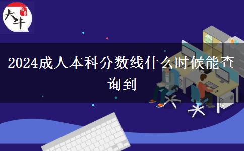 2024成人本科分?jǐn)?shù)線(xiàn)什么時(shí)候能查詢(xún)到