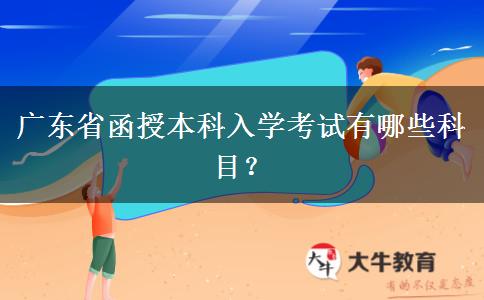 廣東省函授本科入學(xué)考試有哪些科目？