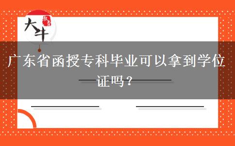 廣東省函授?？飘厴I(yè)可以拿到學位證嗎？
