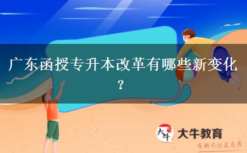 廣東函授專(zhuān)升本改革有哪些新變化？