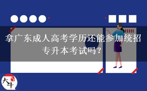 拿廣東成人高考學(xué)歷還能參加統(tǒng)招專升本考試嗎？