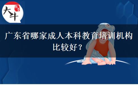 廣東省哪家成人本科教育培訓機構(gòu)比較好？