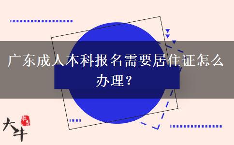 廣東成人本科報(bào)名需要居住證怎么辦理？