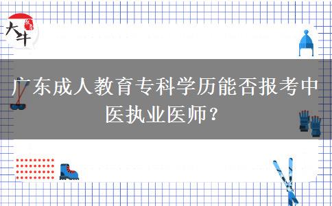 廣東成人教育?？茖W(xué)歷能否報(bào)考中醫(yī)執(zhí)業(yè)醫(yī)師？