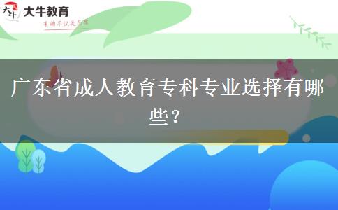 廣東省成人教育?？茖I(yè)選擇有哪些？