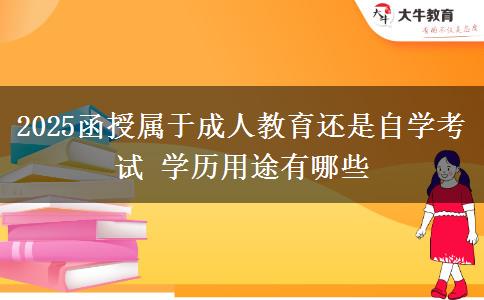 2025函授屬于成人教育還是自學(xué)考試 學(xué)歷用途有哪些