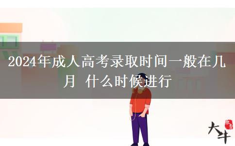 2024年成人高考錄取時間一般在幾月 什么時候進(jìn)行