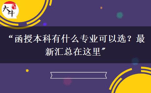 &ldquo;函授本科有什么專業(yè)可以選？最新匯總在這里