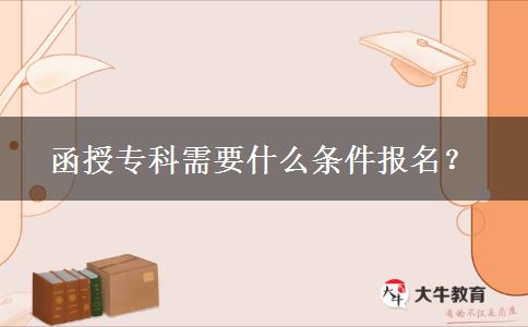 函授?？菩枰裁礂l件報名？