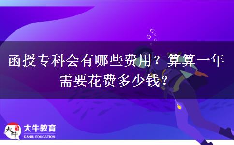 函授?？茣?huì)有哪些費(fèi)用？算算一年需要花費(fèi)多少錢？