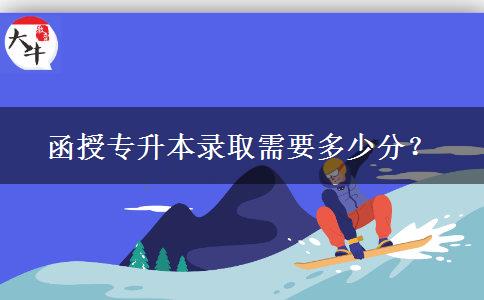 函授專升本錄取需要多少分？