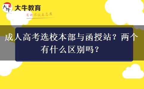 成人高考選校本部與函授站？兩個有什么區(qū)別嗎？