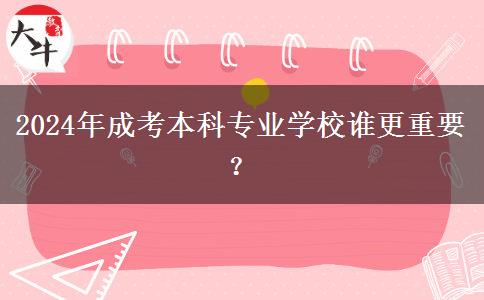 2024年成考本科專業(yè)學(xué)校誰更重要？