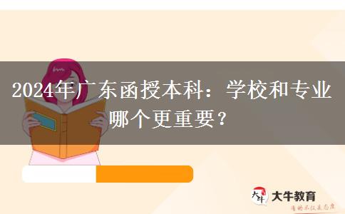 2024年廣東函授本科：學校和專業(yè)哪個更重要？