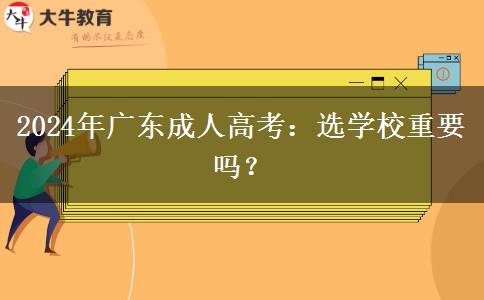 2024年廣東成人高考：選學(xué)校重要嗎？