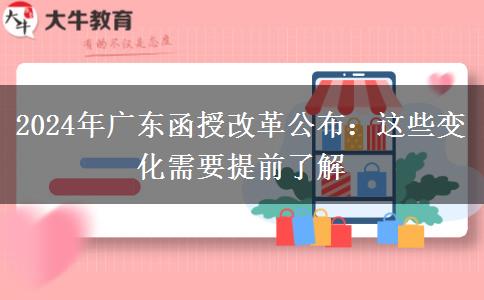 2024年廣東函授改革公布:這些變化需要提前了解 2024年廣東函授改革公布:這些變化需要提前了解