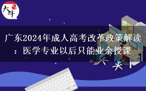 廣東2024年成人高考改革政策解讀:醫(yī)學(xué)專(zhuān)業(yè)以后只能業(yè)余授課 廣東2024年成人高考改革政策解讀:醫(yī)學(xué)專(zhuān)業(yè)以后只能業(yè)余授課