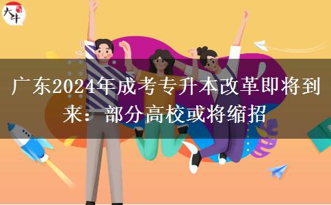 廣東2024年成考專升本改革即將到來：部分高?；?qū)⒖s招