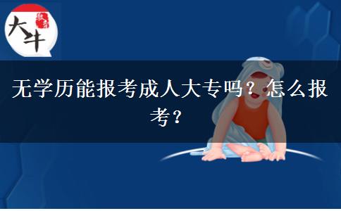 無(wú)學(xué)歷能報(bào)考成人大專嗎？怎么報(bào)考？