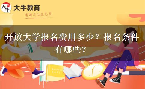開放大學(xué)報(bào)名費(fèi)用多少？報(bào)名條件有哪些？