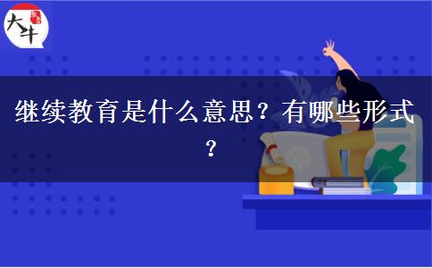 繼續(xù)教育是什么意思？有哪些形式？