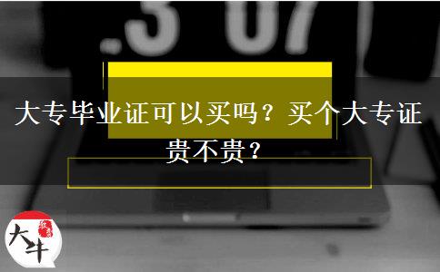 大專畢業(yè)證可以買嗎？買個(gè)大專證貴不貴？