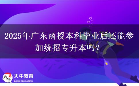 2025年廣東函授本科畢業(yè)后還能參加統(tǒng)招專升本嗎？