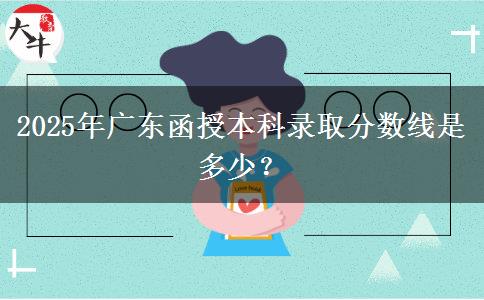2025年廣東函授本科錄取分數(shù)線是多少？
