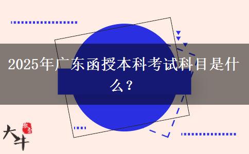 2025年廣東函授本科考試科目是什么？