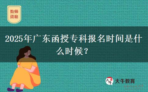 2025年廣東函授?？茍竺麜r間是什么時候？