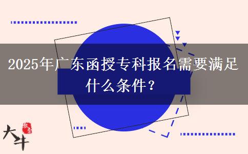2025年廣東函授?？茍?bào)名需要滿足什么條件？