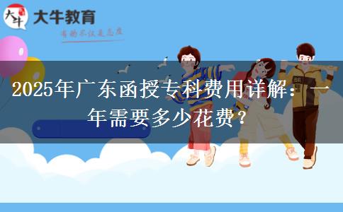 2025年廣東函授?？瀑M用詳解：一年需要多少花費？