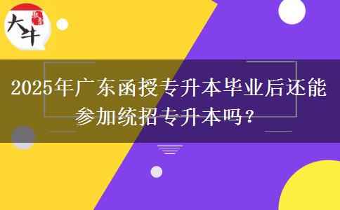 2025年廣東函授專升本畢業(yè)后還能參加統(tǒng)招專升本嗎？