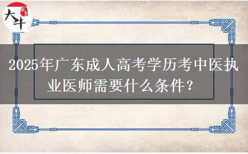 2025年廣東成人高考學歷考中醫(yī)執(zhí)業(yè)醫(yī)師需要什么條件？