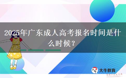 2025年廣東成人高考報(bào)名時(shí)間是什么時(shí)候？