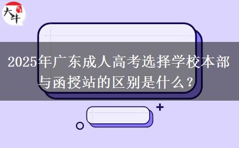 2025年廣東成人高考選擇學校本部與函授站的區(qū)別是什么？