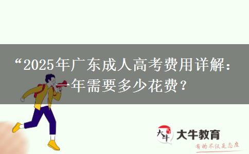 &ldquo;2025年廣東成人高考費(fèi)用詳解：一年需要多少花費(fèi)？