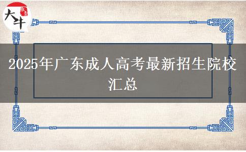 2025年廣東成人高考最新招生院校匯總 2025年廣東成人高考最新招生院校匯總