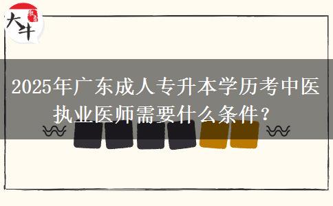 2025年廣東成人專升本學歷考中醫(yī)執(zhí)業(yè)醫(yī)師需要什么條件？