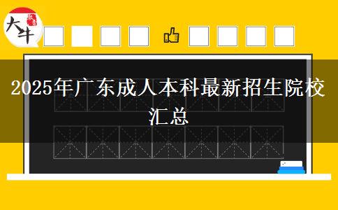 2025年廣東成人本科最新招生院校匯總 2025年廣東成人本科最新招生院校匯總