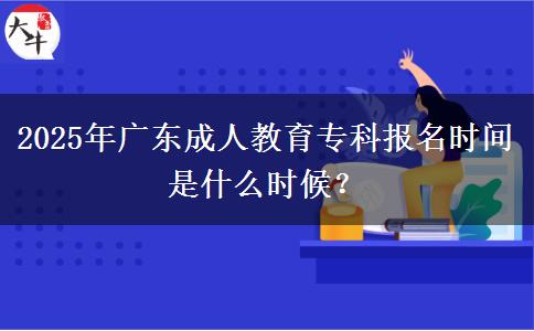 2025年廣東成人教育?？茍?bào)名時間是什么時候？