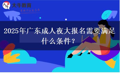 2025年廣東成人夜大報(bào)名需要滿(mǎn)足什么條件？