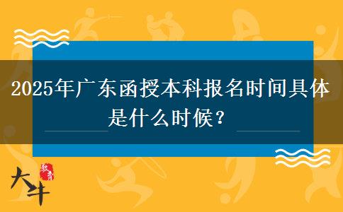 2025年廣東函授本科報(bào)名時(shí)間具體是什么時(shí)候？