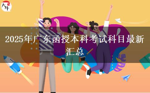 2025年廣東函授本科考試科目最新匯總 2025年廣東函授本科考試科目最新匯總