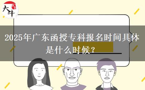 2025年廣東函授專科報名時間具體是什么時候？