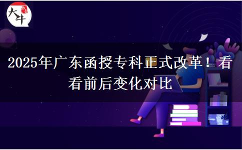 2025年廣東函授專(zhuān)科正式改革！看看前后變化對(duì)比