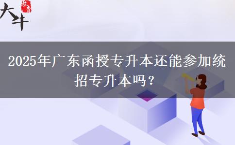 2025年廣東函授專升本還能參加統(tǒng)招專升本嗎？