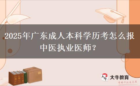 2025年廣東成人本科學(xué)歷考怎么報(bào)中醫(yī)執(zhí)業(yè)醫(yī)師？