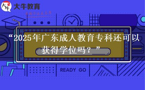 &ldquo;2025年廣東成人教育?？七€可以獲得學(xué)位嗎？&rdquo;